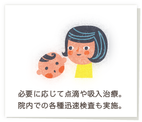 必要に応じて点滴や吸入治療。院内での各種迅速検査も実施。 